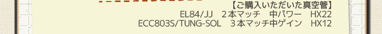 【ご購入いただいた真空管】 EL84/JJ　2本マッチ　中パワー　HX22 ECC803S/TUNG-SOL　3本マッチ中ゲイン　HX12